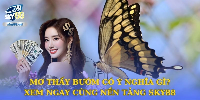 Mơ Thấy Bướm Có Ý Nghĩa Gì? Xem Ngay Cùng Nền Tảng Sky88