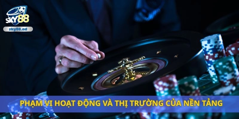 Phạm vi hoạt động và thị trường của nền tảng
