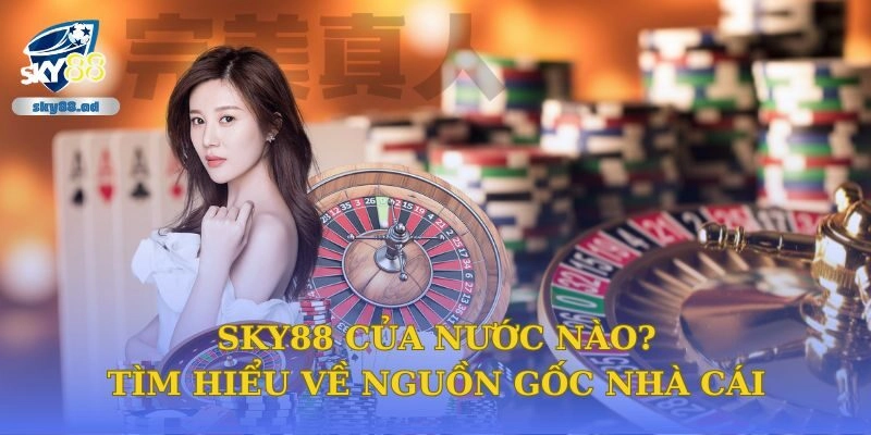 Sky88 Của Nước Nào? Tìm Hiểu Về Nguồn Gốc Nhà Cái