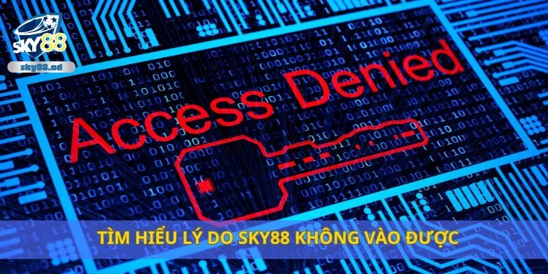 Tìm hiểu lý do Sky88 không vào được