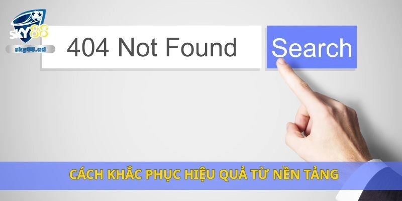 Cách khắc phục hiệu quả từ nền tảng