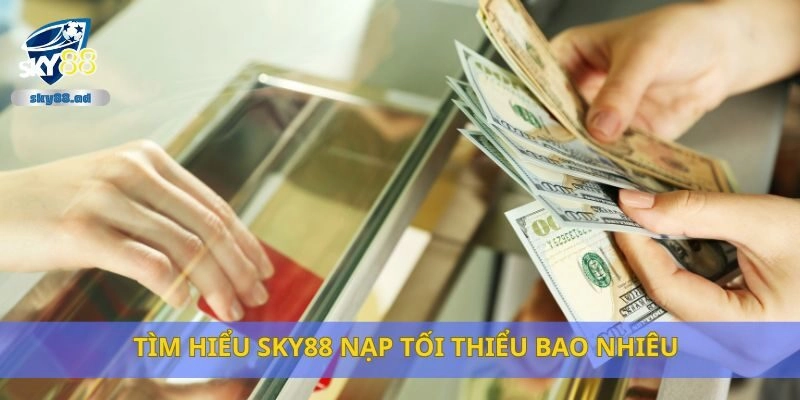 Tìm hiểu Sky88 nạp tối thiểu bao nhiêu