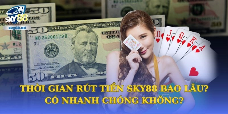 Thời Gian Rút Tiền Sky88 Bao Lâu? Có Nhanh Chóng Không?