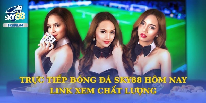 Trực Tiếp Bóng Đá Sky88 Hôm Nay - Link Xem Chất Lượng